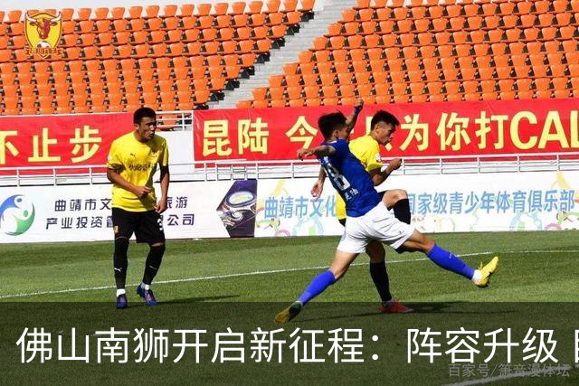 佛山南狮开启新征程：阵容升级 目标中甲前八