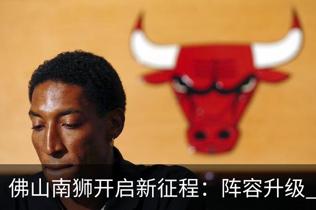 佛山南狮开启新征程：阵容升级 目标中甲前八