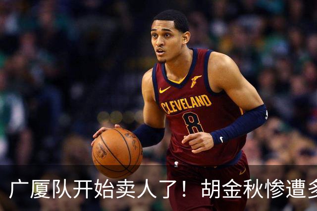 广厦队开始卖人了！胡金秋惨遭多队哄抢，或加盟广东驰援杜锋？