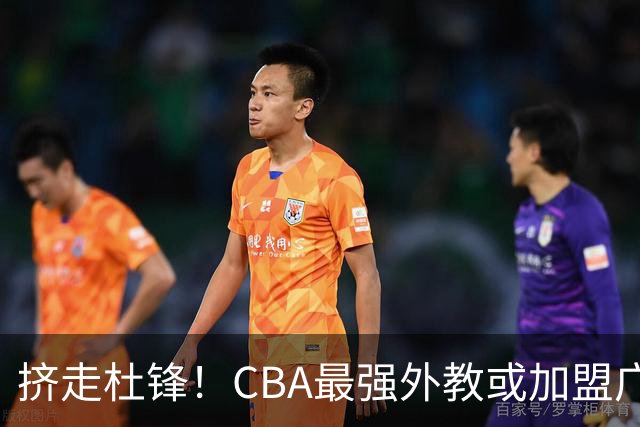 挤走杜锋！CBA最强外教或加盟广东队，保送宏远躺进总决赛？