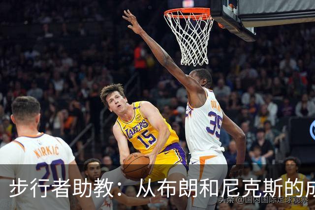 步行者助教：从布朗和尼克斯的成功来看 球队对主帅的支持很重要