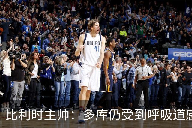 比利时主帅：多库仍受到呼吸道感染问题影响，不在最佳状态